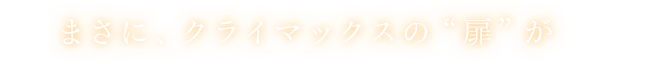 まさに、クライマックスの“扉”が