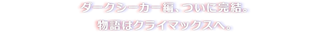 ダークシーカー編、ついに完結。物語はクライマックスへ。