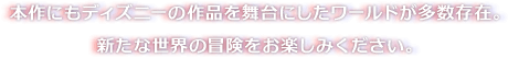 本作にもディズニーの作品を舞台にしたワールドが多数存在。新たな世界の冒険をお楽しみください。