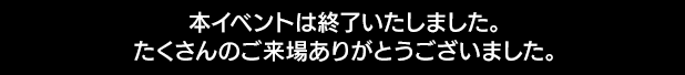 本イベントは終了いたしました。たくさんのご来場ありがとうございました。