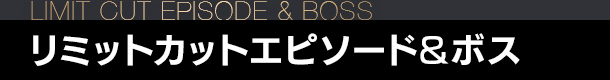 リミットカットエピソード&ボス