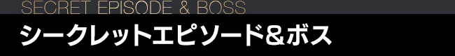 シークレットエピソード&ボス