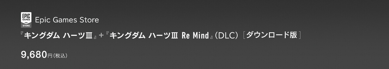 Epic Games Store 『キングダム ハーツIII』＋『キングダム ハーツIII Re Mind』（DLC）[ダウンロード版]　9,680円（税込）