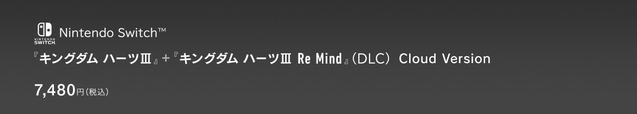 Nintendo Switch™ 『キングダム ハーツIII』＋『キングダム ハーツIII Re Mind』（DLC）Cloud Version　7,480円（税込）