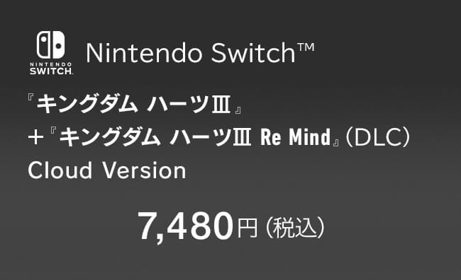 Nintendo Switch™ 『キングダム ハーツIII』＋『キングダム ハーツIII Re Mind』（DLC）Cloud Version　7,480円（税込）