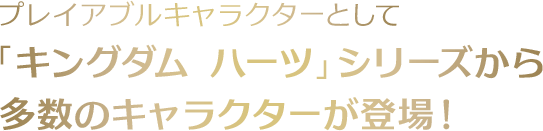 プレイアブルキャラクターとして「キングダム ハーツ」シリーズから多数のキャラクターが登場！