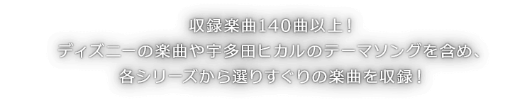 収録楽曲140曲以上！ディズニーの楽曲や宇多田ヒカルのテーマソングを含め、各シリーズから選りすぐりの楽曲を収録！