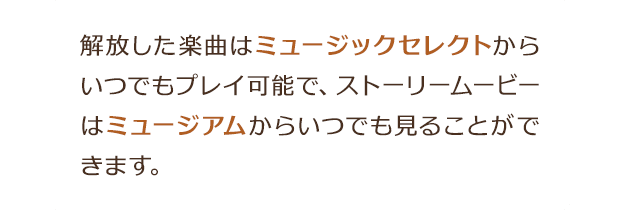 解放した楽曲はミュージックセレクトからいつでもプレイ可能で、ストーリームービーはミュージアムからいつでも見ることができます。