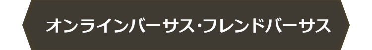 オンラインバーサス・フレンドバーサス