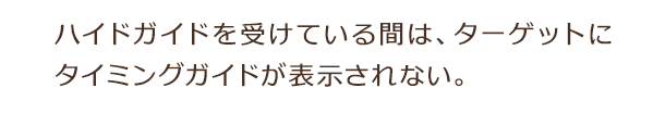 ハイドガイドを受けている間は、ターゲットにタイミングガイドが表示されない。