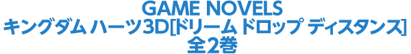 GAME NOVELS キングダム ハーツ 3D  [ドリーム ドロップ ディスタンス] 関連 全3冊