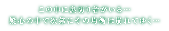 この中に裏切り者がいる…　疑心の中で次第にその均衡は崩れてゆく…