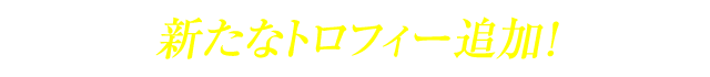 新たなトロフィー追加！
