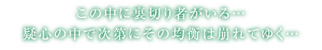 この中に裏切り者がいる…　疑心の中で次第にその均衡は崩れてゆく…