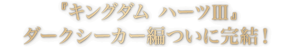 『キングダム ハーツ III』ダークシーカー編ついに完結！