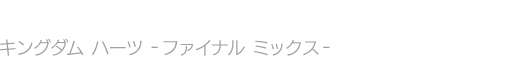 KINGDOM HEARTS -FINAL MIX-　キングダム ハーツ -ファイナル ミックス-