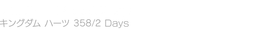 KINGDOM HEARTS 358/2 Days　キングダム ハーツ 358/2 Days
