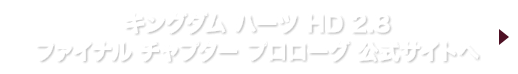キングダム ハーツ HD 2.8 ファイナル チャプター プロローグ 公式サイトへ