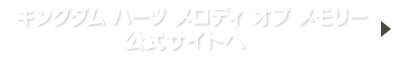 『キングダム ハーツ メロディ オブ メモリー』公式サイトへ