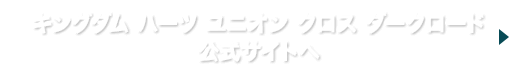 キングダム ハーツ ユニオン クロス ダークロード 公式サイトへ