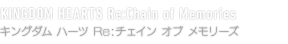 KINGDOM HEARTS Re:Chain of Memories　キングダム ハーツ Re:チェイン オブ メモリーズ
