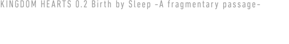 キングダム ハーツ 0.2 バース バイ スリープ –フラグメンタリー パッセージ–