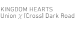 キングダム ハーツ ユニオン クロス ダークロード