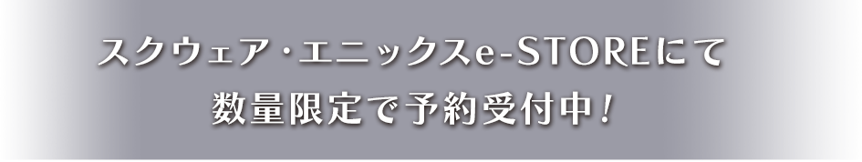 スクウェア・エニックスe-STOREにて数量限定で予約受付中！