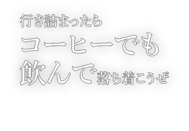 行き詰まったらコーヒーでも飲んで落ち着こうぜ