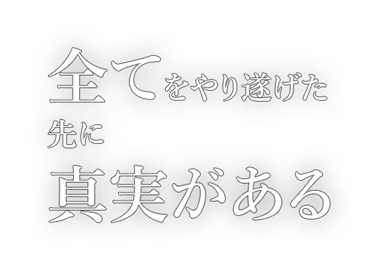 全てをやり遂げた先に真実がある