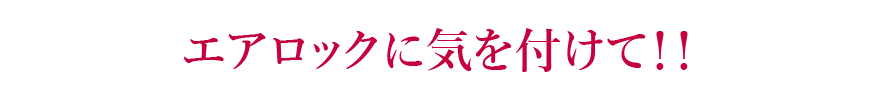 エアロックに気を付けて！！