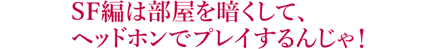 SF編は部屋を暗くして、ヘッドホンでプレイするんじゃ！