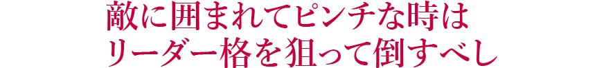 敵に囲まれてピンチな時はリーダー格を狙って倒すべし 