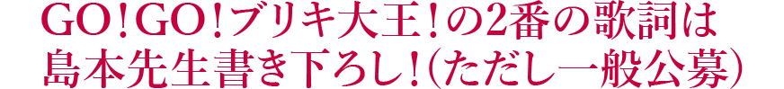 GO！GO！ブリキ大王！の2番の歌詞は島本先生書き下ろし！(ただし一般公募) 