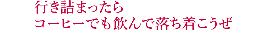 行き詰まったらコーヒーでも飲んで落ち着こうぜ