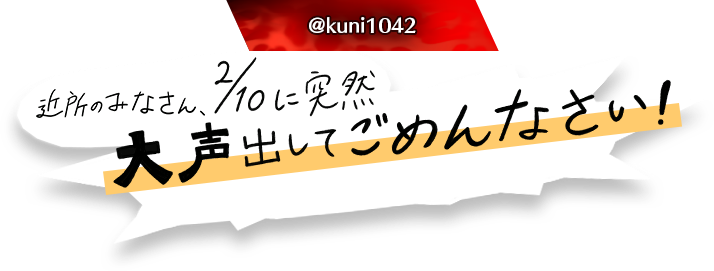 近所のみなさん、2/10に突然大声出してごめんなさい！