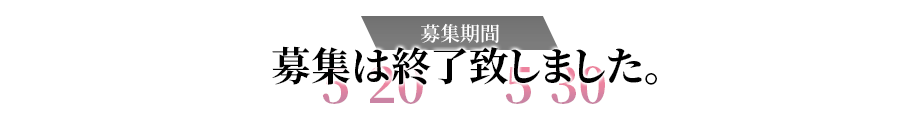 募集は終了致しました。募集期間 2022.5.20(金)～5.30(月)