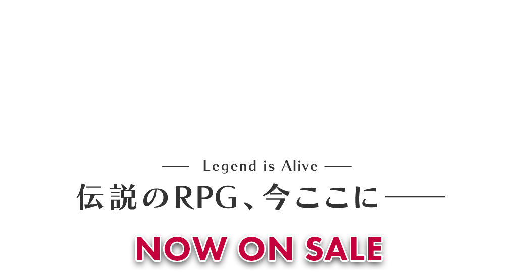  ― Legend is Alive ― 伝説のRPG、今ここに― NOW ON SALE