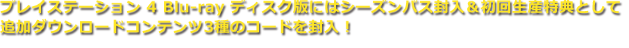プレイステーション 4 Blu-rayディスク版にはシーズンパス封入＆初回生産特典として追加ダウンロードコンテンツ3種のコードを封入！
