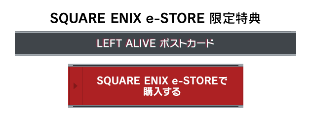 SQUARE ENIX e-STORE 限定特典[LEFT ALIVE ポストカード]　SQUARE ENIX e-STOREで購入する