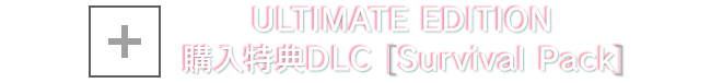 ＋ ULTIMATE EDITION 購入特典DLC [Survival Pack]