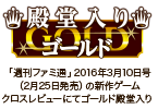 「週刊ファミ通」2016年3月10日号（2月25日発売）の新作ゲームクロスレビューにてゴールド殿堂入り