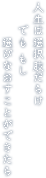 人生は選択肢だらけ　でも もし 選びなおすことができたら