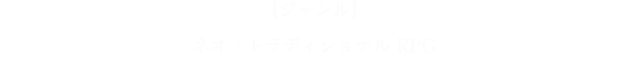 【ジャンル】ネオ・トラディショナルRPG