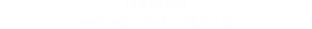 【希望小売価格】6,380円（税込）（パッケージ版／ＤＬ版）