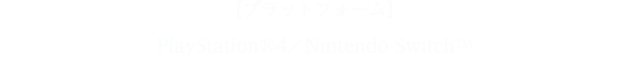 【プラットフォーム】PlayStation®4／Nintendo Switch™