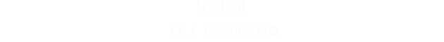 【CERO】「B」12才以上対象