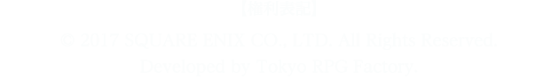 【権利表記】© 2017 SQUARE ENIX CO., LTD. All Rights Reserved. Developed by Tokyo RPG Factory.