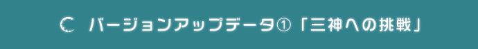 バージョンアップデータ①「三神への挑戦」