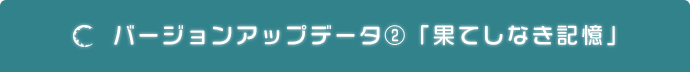 バージョンアップデータ②「果てしなき記憶」